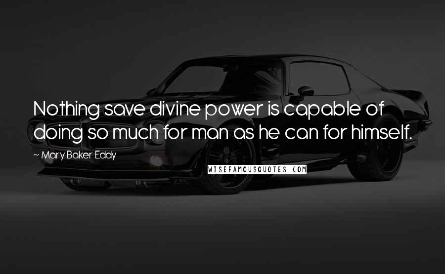 Mary Baker Eddy quotes: Nothing save divine power is capable of doing so much for man as he can for himself.
