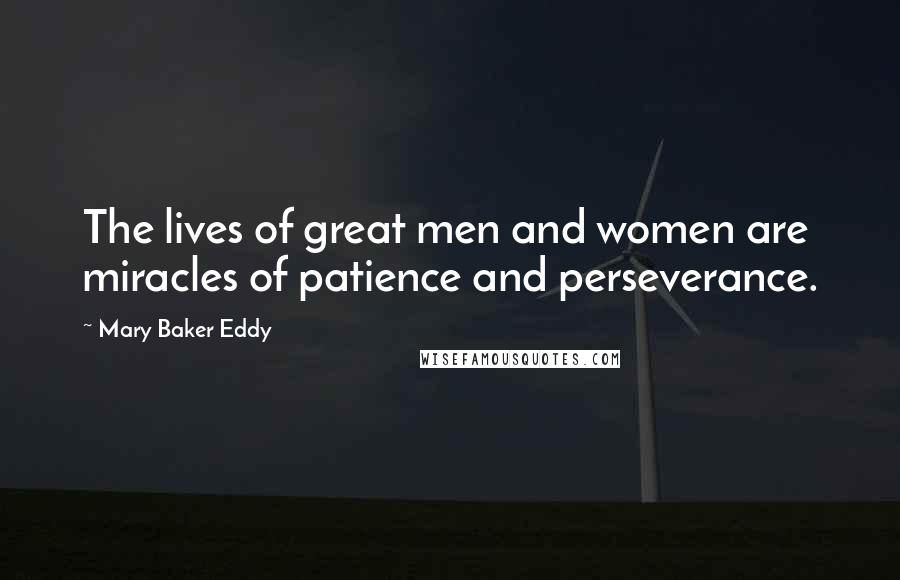 Mary Baker Eddy quotes: The lives of great men and women are miracles of patience and perseverance.