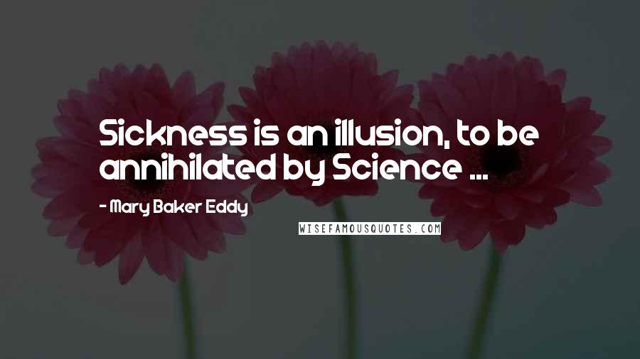 Mary Baker Eddy quotes: Sickness is an illusion, to be annihilated by Science ...