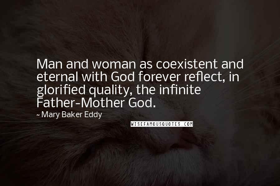 Mary Baker Eddy quotes: Man and woman as coexistent and eternal with God forever reflect, in glorified quality, the infinite Father-Mother God.