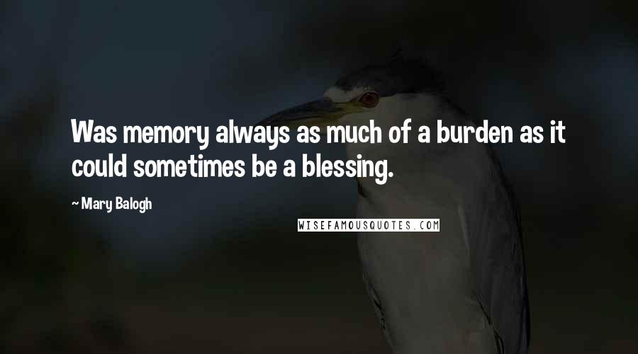 Mary Balogh quotes: Was memory always as much of a burden as it could sometimes be a blessing.