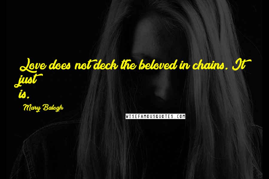 Mary Balogh quotes: Love does not deck the beloved in chains. It just is.