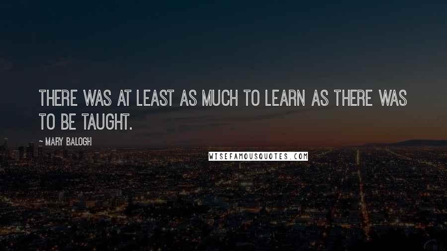 Mary Balogh quotes: There was at least as much to learn as there was to be taught.