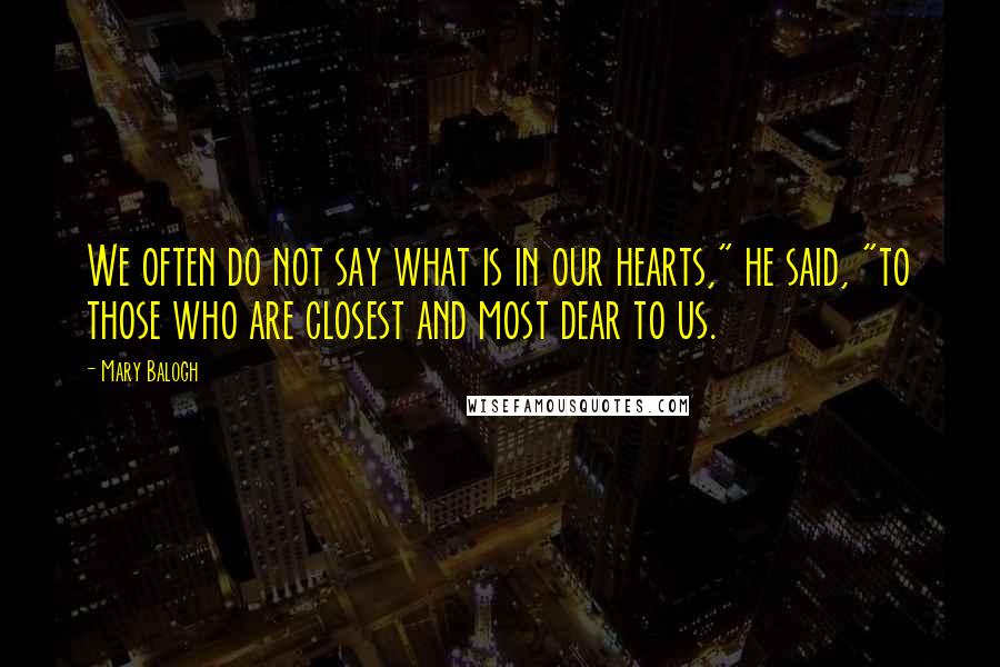 Mary Balogh quotes: We often do not say what is in our hearts," he said, "to those who are closest and most dear to us.