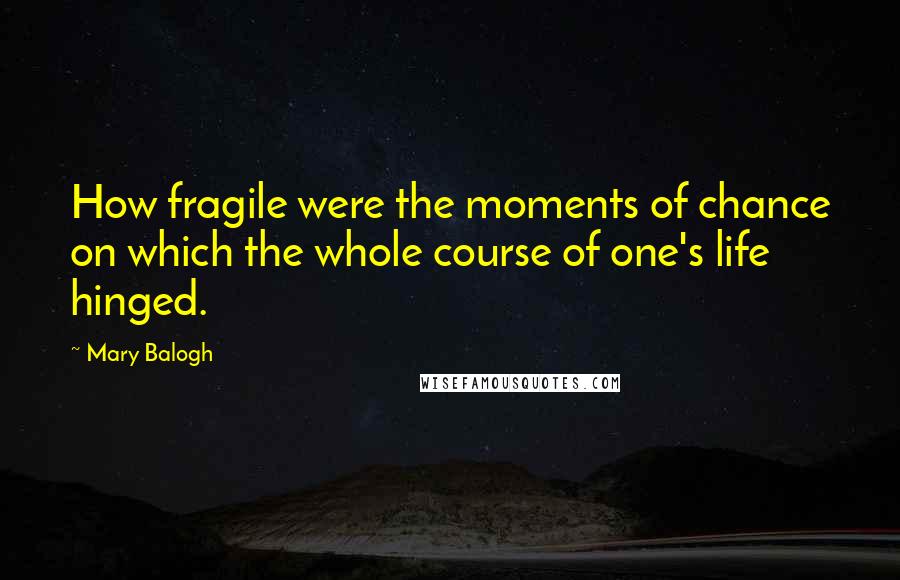 Mary Balogh quotes: How fragile were the moments of chance on which the whole course of one's life hinged.
