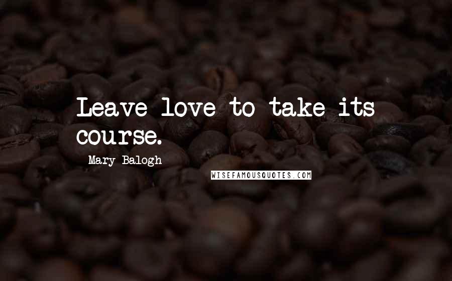 Mary Balogh quotes: Leave love to take its course.