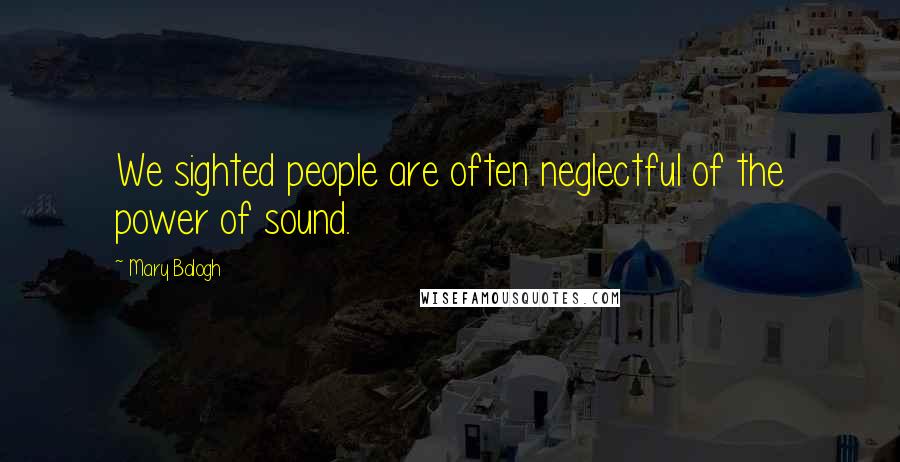 Mary Balogh quotes: We sighted people are often neglectful of the power of sound.