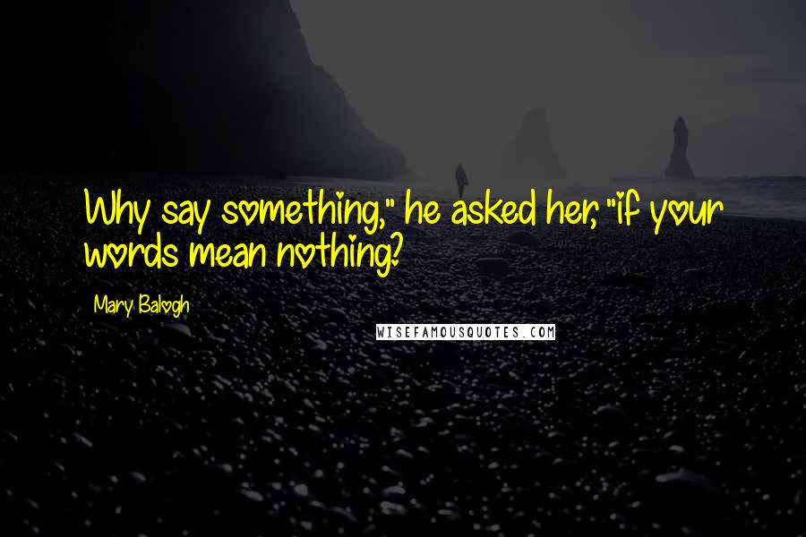 Mary Balogh quotes: Why say something," he asked her, "if your words mean nothing?