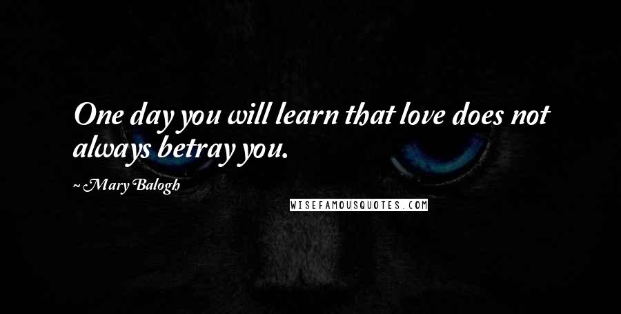 Mary Balogh quotes: One day you will learn that love does not always betray you.