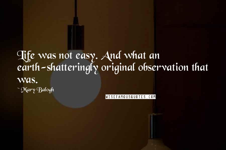Mary Balogh quotes: Life was not easy. And what an earth-shatteringly original observation that was.
