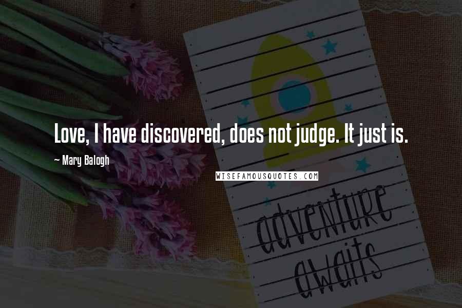 Mary Balogh quotes: Love, I have discovered, does not judge. It just is.