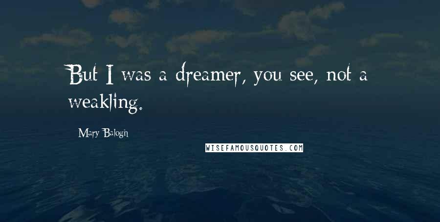 Mary Balogh quotes: But I was a dreamer, you see, not a weakling.