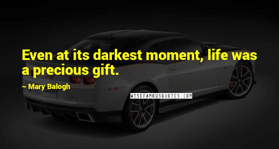 Mary Balogh quotes: Even at its darkest moment, life was a precious gift.