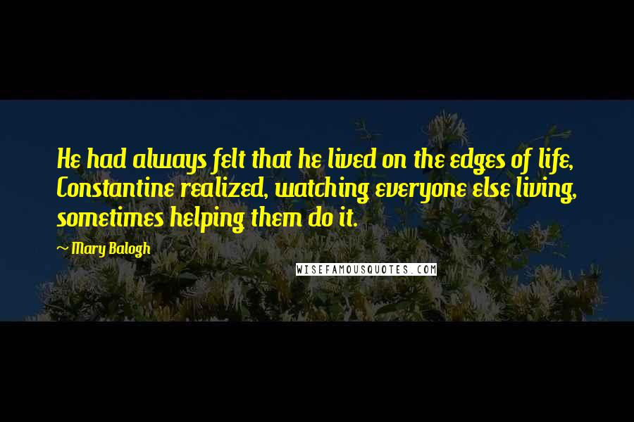 Mary Balogh quotes: He had always felt that he lived on the edges of life, Constantine realized, watching everyone else living, sometimes helping them do it.