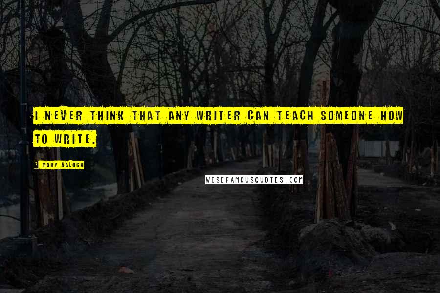 Mary Balogh quotes: I never think that any writer can teach someone how to write.