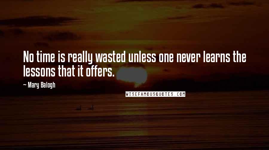 Mary Balogh quotes: No time is really wasted unless one never learns the lessons that it offers.