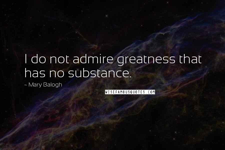Mary Balogh quotes: I do not admire greatness that has no substance.