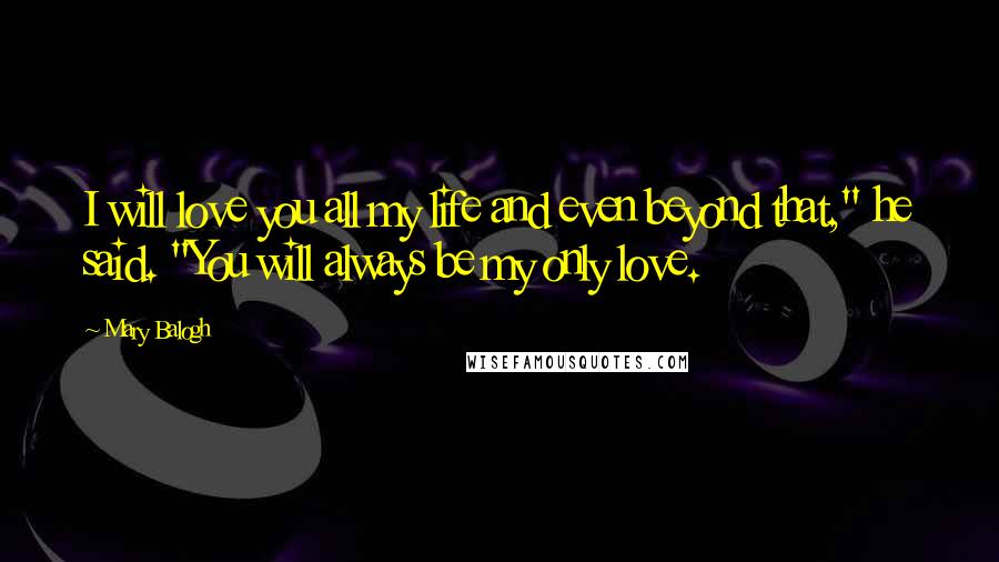 Mary Balogh quotes: I will love you all my life and even beyond that," he said. "You will always be my only love.