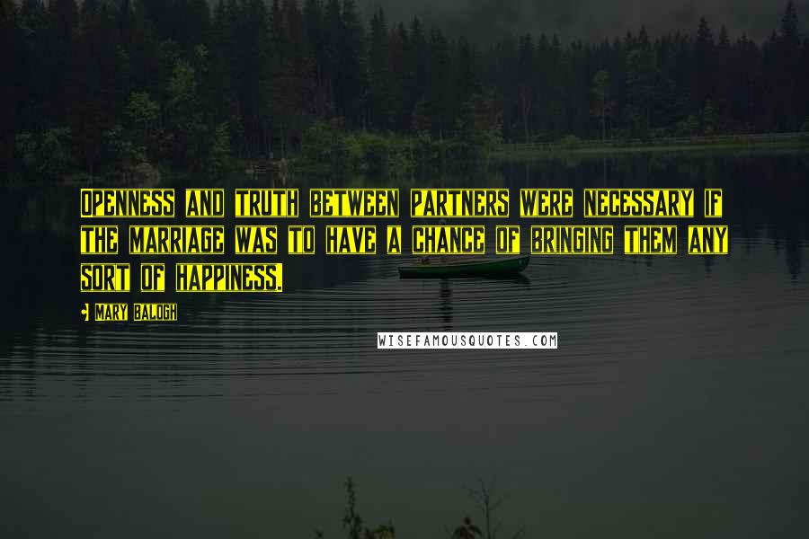 Mary Balogh quotes: Openness and truth between partners were necessary if the marriage was to have a chance of bringing them any sort of happiness.