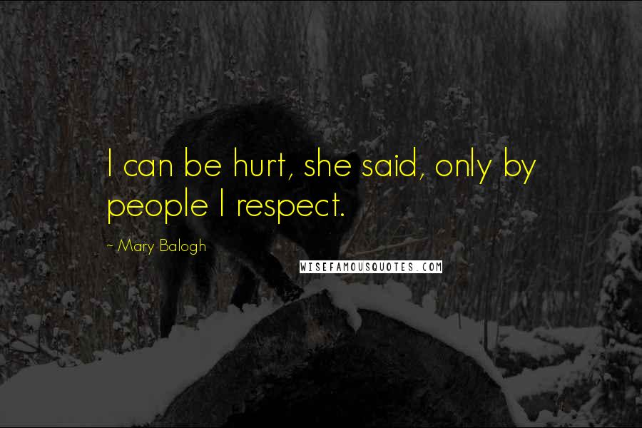 Mary Balogh quotes: I can be hurt, she said, only by people I respect.