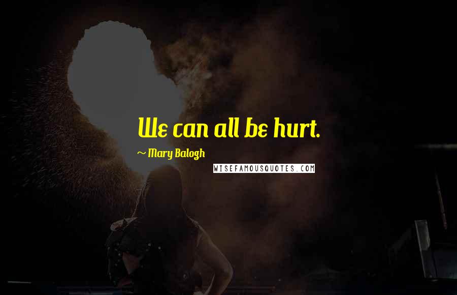 Mary Balogh quotes: We can all be hurt.