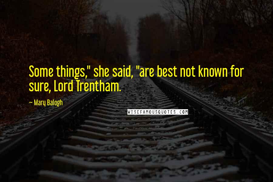 Mary Balogh quotes: Some things," she said, "are best not known for sure, Lord Trentham.