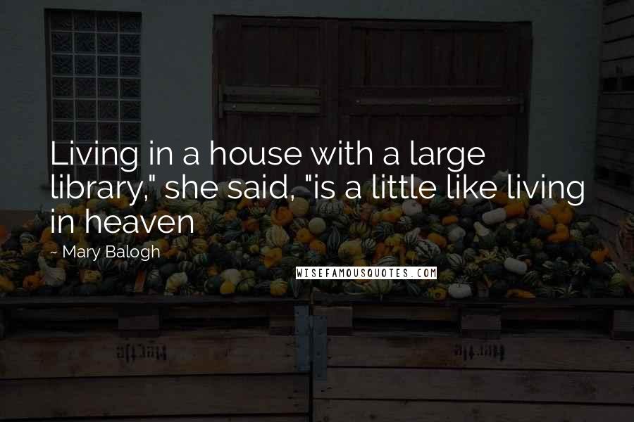 Mary Balogh quotes: Living in a house with a large library," she said, "is a little like living in heaven