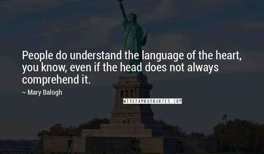 Mary Balogh quotes: People do understand the language of the heart, you know, even if the head does not always comprehend it.