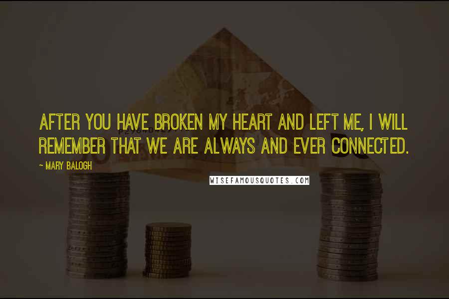 Mary Balogh quotes: After you have broken my heart and left me, I will remember that we are always and ever connected.
