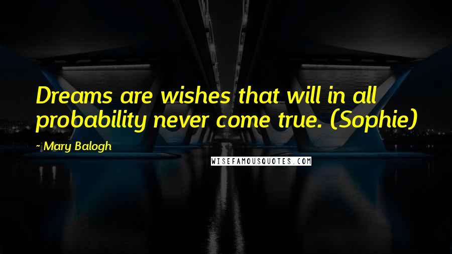 Mary Balogh quotes: Dreams are wishes that will in all probability never come true. (Sophie)