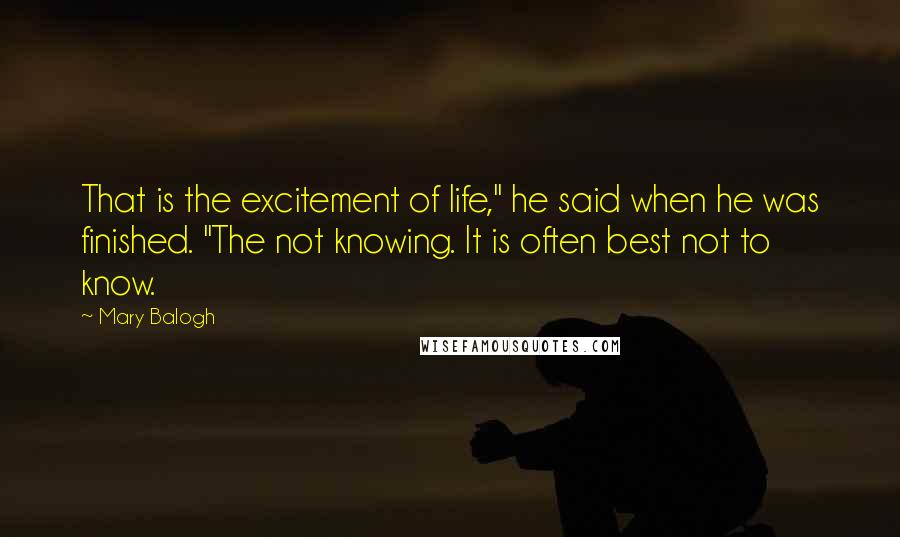 Mary Balogh quotes: That is the excitement of life," he said when he was finished. "The not knowing. It is often best not to know. Mary Balogh quotes: That is the excitement of life," he said when he was finished. "The not knowing. It is often best not to know.