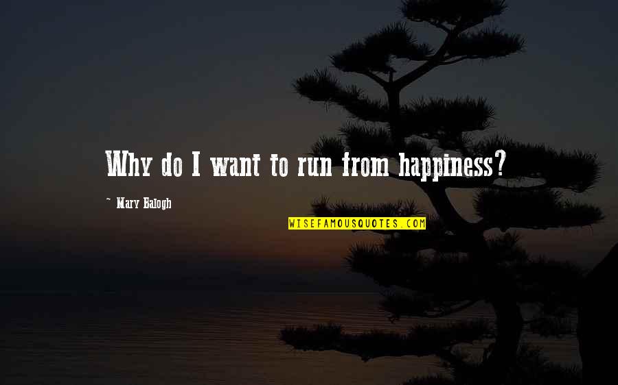 Mary Balogh Quotes By Mary Balogh: Why do I want to run from happiness?