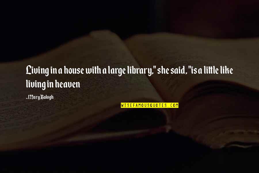 Mary Balogh Quotes By Mary Balogh: Living in a house with a large library,"