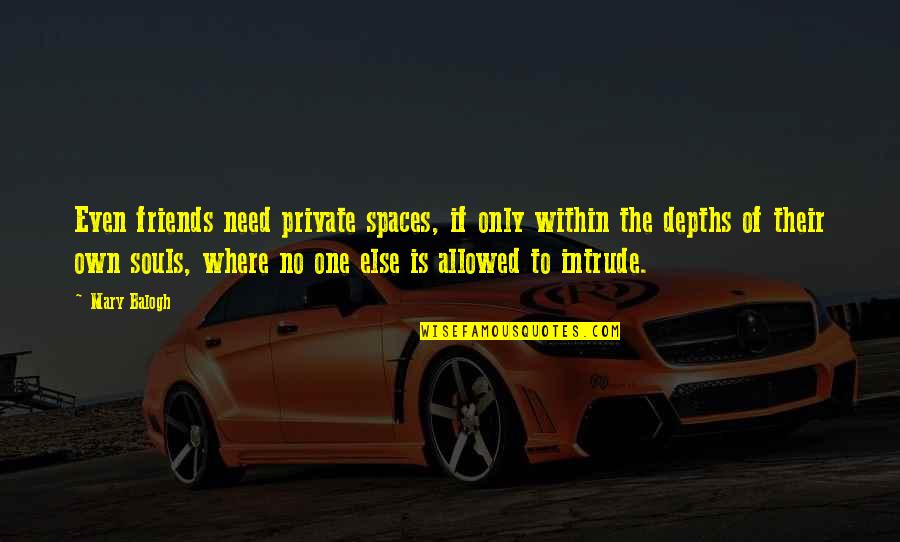 Mary Balogh Quotes By Mary Balogh: Even friends need private spaces, if only within