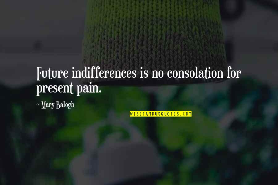 Mary Balogh Quotes By Mary Balogh: Future indifferences is no consolation for present pain.