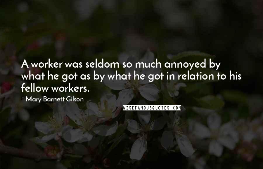 Mary Barnett Gilson quotes: A worker was seldom so much annoyed by what he got as by what he got in relation to his fellow workers.