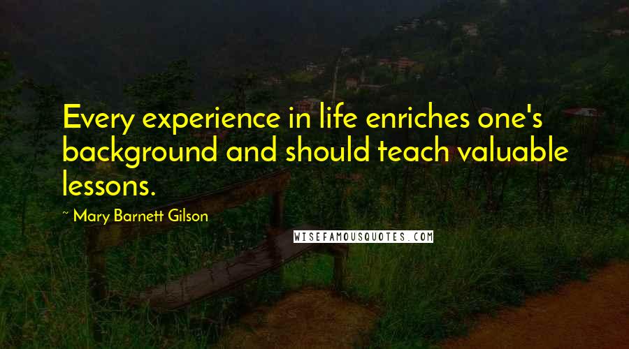 Mary Barnett Gilson quotes: Every experience in life enriches one's background and should teach valuable lessons.