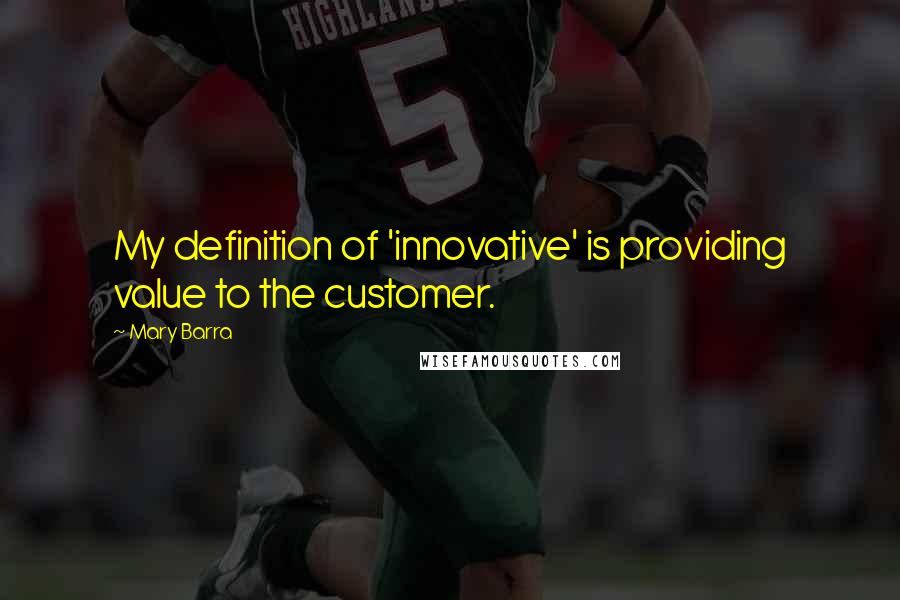 Mary Barra quotes: My definition of 'innovative' is providing value to the customer.