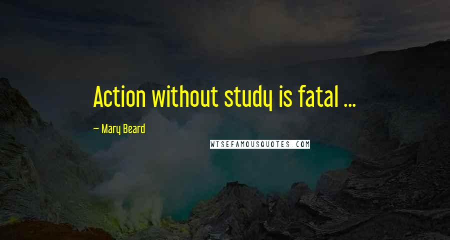 Mary Beard quotes: Action without study is fatal ...