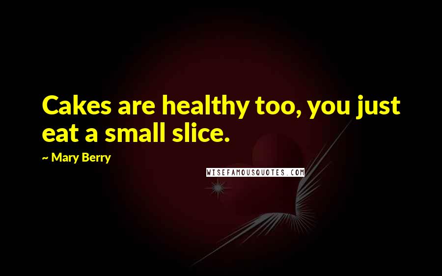 Mary Berry quotes: Cakes are healthy too, you just eat a small slice.