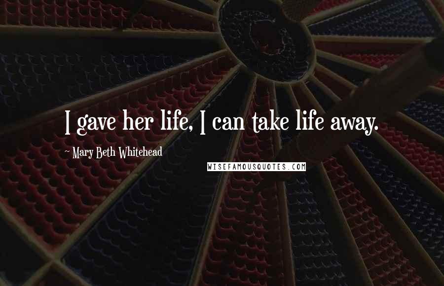 Mary Beth Whitehead quotes: I gave her life, I can take life away.