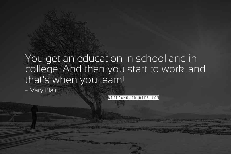 Mary Blair quotes: You get an education in school and in college. And then you start to work. and that's when you learn! Mary Blair quotes: You get an education in school and in college. And then you start to work. and that's when you learn!