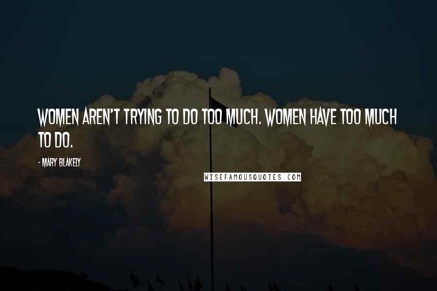 Mary Blakely quotes: Women aren't trying to do too much. Women have too much to do.