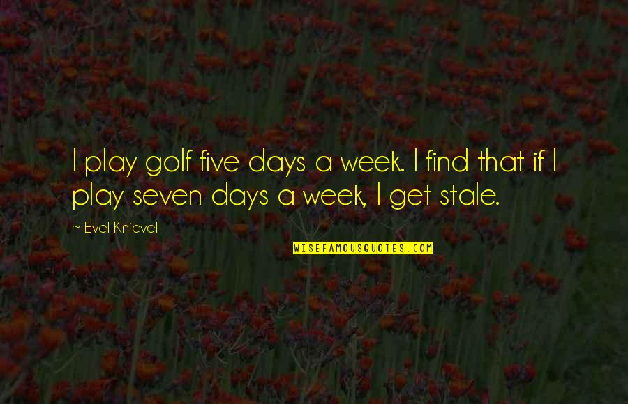 Mary Borden Quotes By Evel Knievel: I play golf five days a week. I