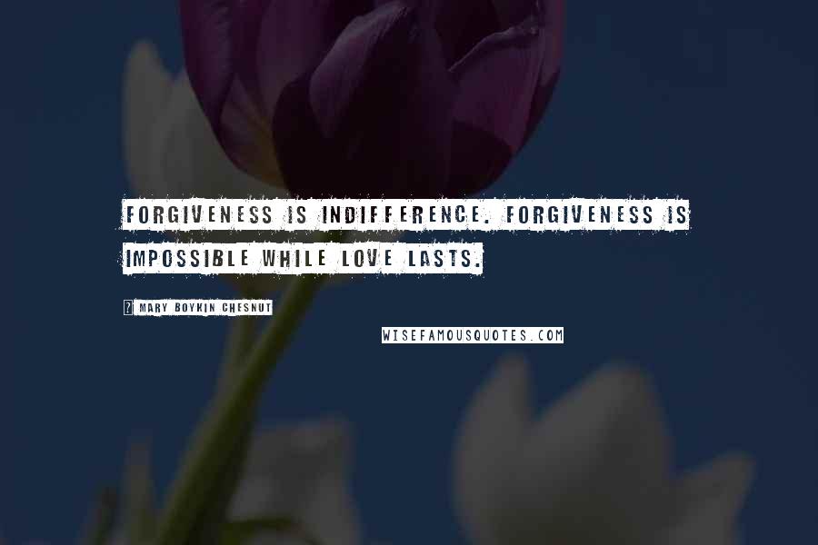 Mary Boykin Chesnut quotes: Forgiveness is indifference. Forgiveness is impossible while love lasts.