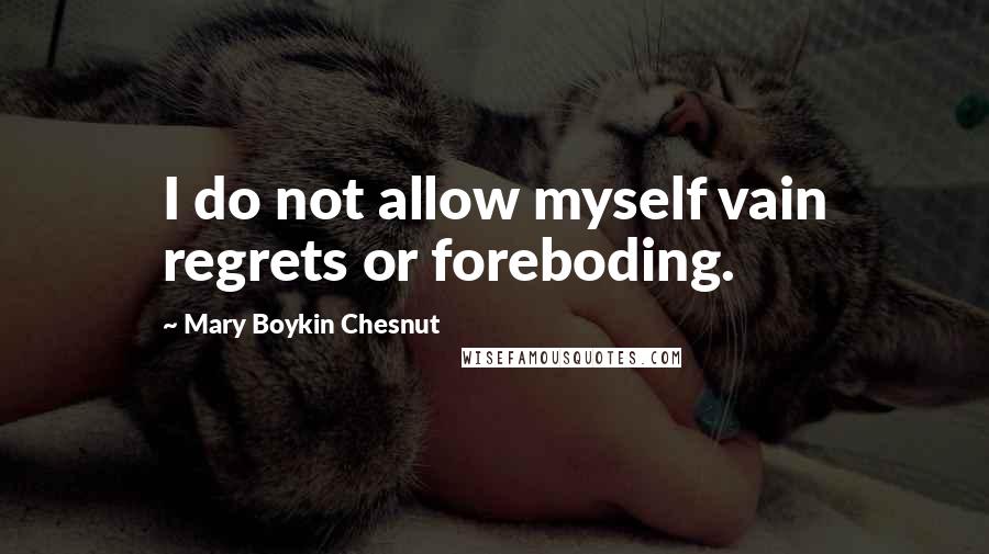 Mary Boykin Chesnut quotes: I do not allow myself vain regrets or foreboding.