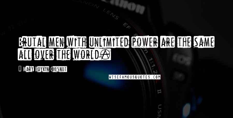 Mary Boykin Chesnut quotes: Brutal men with unlimited power are the same all over the world.