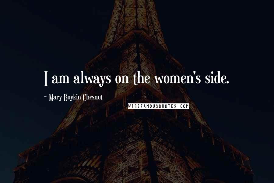 Mary Boykin Chesnut quotes: I am always on the women's side.