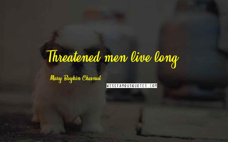 Mary Boykin Chesnut quotes: Threatened men live long.