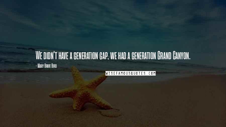 Mary Brave Bird quotes: We didn't have a generation gap, we had a generation Grand Canyon.